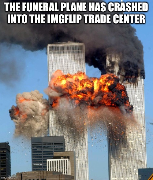 “I though who am i was supposed to fly the plane” | THE FUNERAL PLANE HAS CRASHED INTO THE IMGFLIP TRADE CENTER | image tagged in 9/11 | made w/ Imgflip meme maker