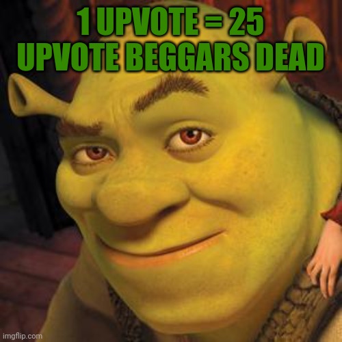 Shrek Sexy Face | 1 UPVOTE = 25 UPVOTE BEGGARS DEAD | image tagged in shrek sexy face | made w/ Imgflip meme maker