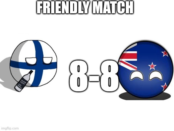 Blank White Template | FRIENDLY MATCH 8-8 | image tagged in blank white template | made w/ Imgflip meme maker