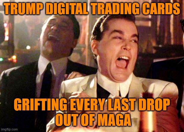 You're a big boy Trump supporter when you buy Trump trading cards | TRUMP DIGITAL TRADING CARDS; GRIFTING EVERY LAST DROP
 OUT OF MAGA | image tagged in goodfellas laugh,donald trump,rip off,maga,fools | made w/ Imgflip meme maker