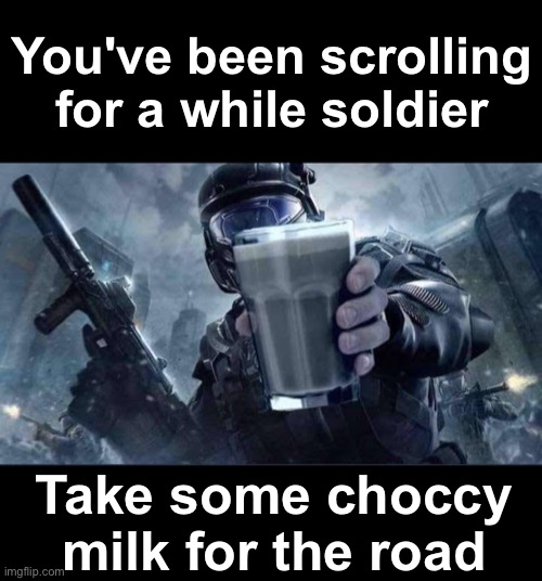 Take take take | You've been scrolling for a while soldier; Take some choccy milk for the road | image tagged in memes,unfunny | made w/ Imgflip meme maker