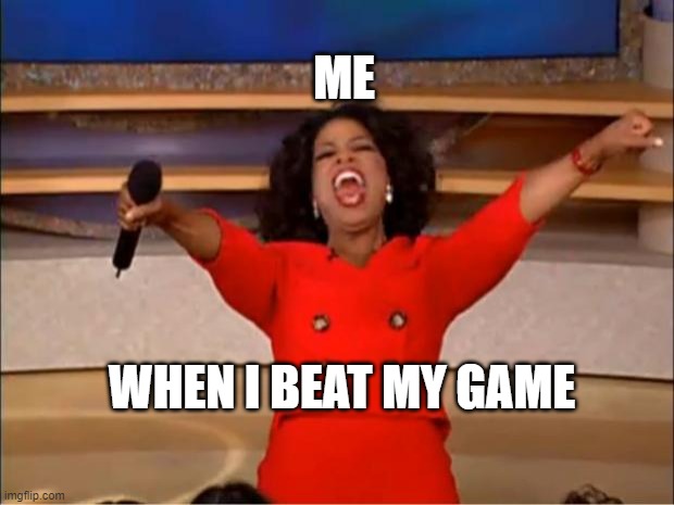 Oprah You Get A Meme | ME; WHEN I BEAT MY GAME | image tagged in memes,oprah you get a | made w/ Imgflip meme maker