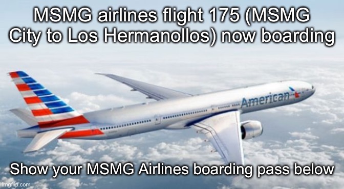 American Airlines Jet | MSMG airlines flight 175 (MSMG City to Los Hermanollos) now boarding; Show your MSMG Airlines boarding pass below | image tagged in american airlines jet | made w/ Imgflip meme maker