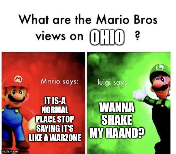 Mario Bros Views | OHIO; IT IS-A NORMAL PLACE STOP SAYING IT'S LIKE A WARZONE; WANNA SHAKE MY HAAND? | image tagged in mario bros views | made w/ Imgflip meme maker