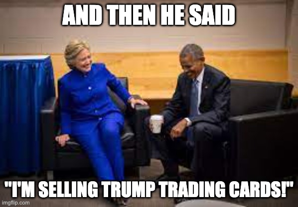 Trump Trading Cards | AND THEN HE SAID; "I'M SELLING TRUMP TRADING CARDS!" | made w/ Imgflip meme maker