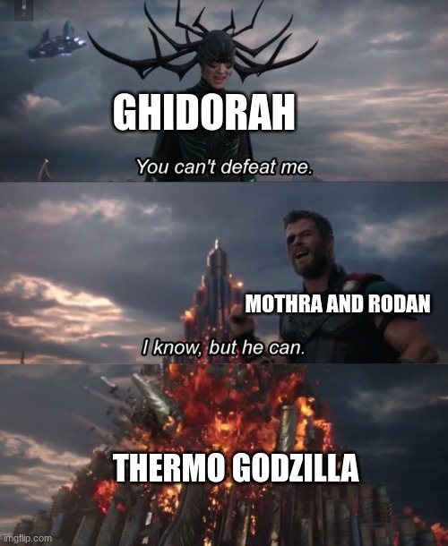 You can't defeat me | GHIDORAH; MOTHRA AND RODAN; THERMO GODZILLA | image tagged in you can't defeat me | made w/ Imgflip meme maker