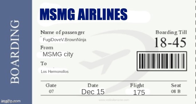 MSMG Airlines Boarding Pass | FugiDoveV.BrownNinja; MSMG city; Los Hermonollos; Dec 15; 175 | image tagged in msmg airlines boarding pass | made w/ Imgflip meme maker