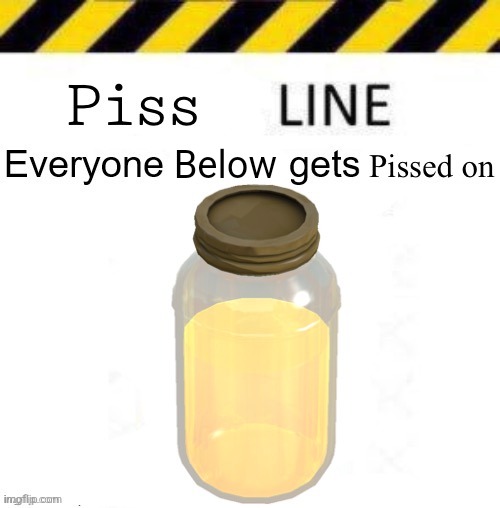 Piss line | Below | image tagged in piss line | made w/ Imgflip meme maker
