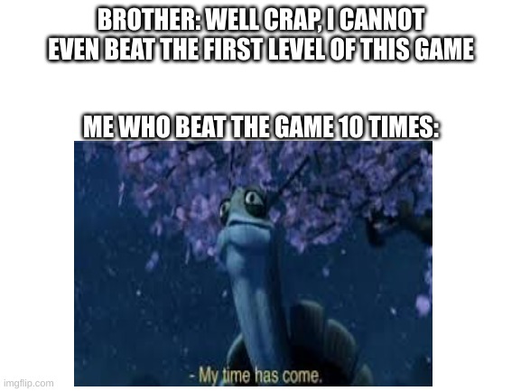 Feels good to be better at someone then help em to show off |  BROTHER: WELL CRAP, I CANNOT EVEN BEAT THE FIRST LEVEL OF THIS GAME; ME WHO BEAT THE GAME 10 TIMES: | image tagged in funny,success,relatable,siblings,why are you reading this | made w/ Imgflip meme maker