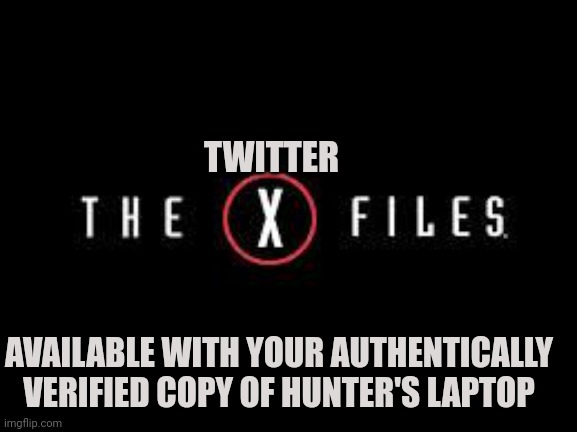 X-Files | TWITTER AVAILABLE WITH YOUR AUTHENTICALLY VERIFIED COPY OF HUNTER'S LAPTOP | image tagged in x-files | made w/ Imgflip meme maker