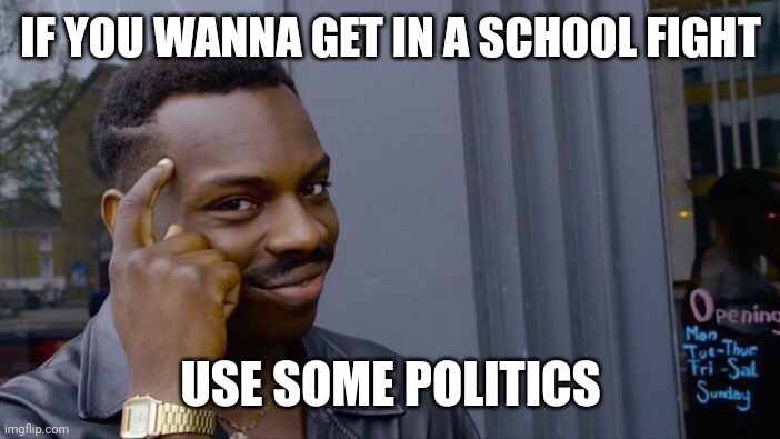 Meme #257 | IF YOU WANNA GET IN A SCHOOL FIGHT; USE SOME POLITICS | image tagged in memes,roll safe think about it,politics,school,funny,fight | made w/ Imgflip meme maker