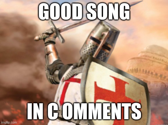 crusader | GOOD SONG; IN C OMMENTS | image tagged in crusader | made w/ Imgflip meme maker