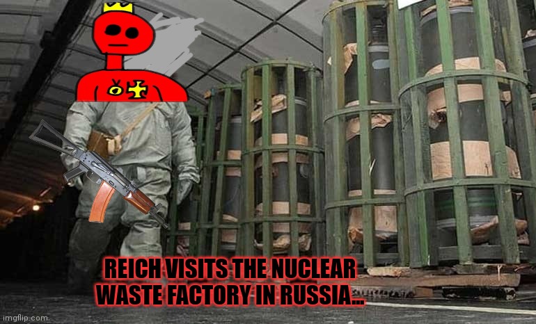 REICH VISITS THE NUCLEAR WASTE FACTORY IN RUSSIA... | made w/ Imgflip meme maker