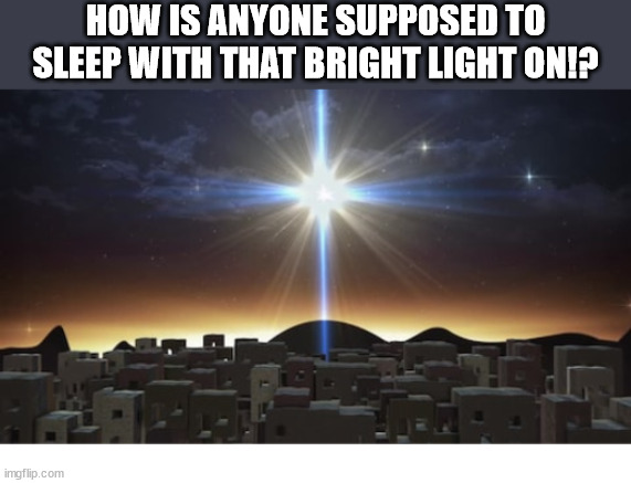 So Bright! | HOW IS ANYONE SUPPOSED TO SLEEP WITH THAT BRIGHT LIGHT ON!? | image tagged in ccic christmas fellowship,dank,christian,memes,r/dankchristianmemes | made w/ Imgflip meme maker