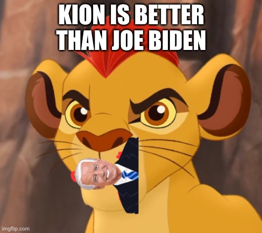 Angry Kion | KION IS BETTER THAN JOE BIDEN | image tagged in angry kion | made w/ Imgflip meme maker