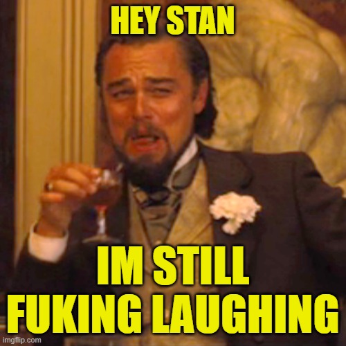 Laughing Leo Meme | HEY STAN IM STILL FUKING LAUGHING | image tagged in memes,laughing leo | made w/ Imgflip meme maker