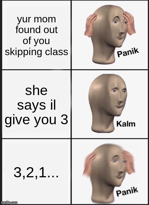 Panik Kalm Panik | yur mom found out of you skipping class; she says il give you 3; 3,2,1... | image tagged in memes,panik kalm panik | made w/ Imgflip meme maker