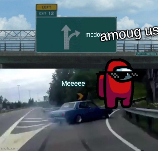 Left Exit 12 Off Ramp | amoug us; mcdonlds; Meeeee | image tagged in memes,left exit 12 off ramp | made w/ Imgflip meme maker