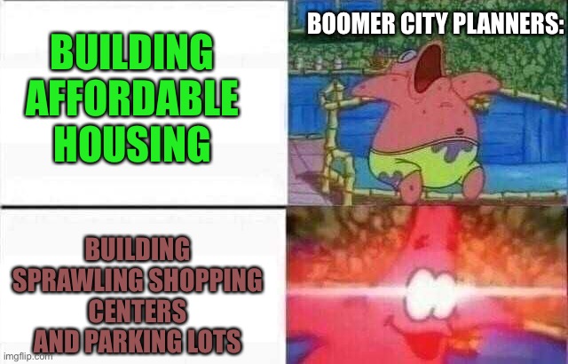 “Why aren’t you a homeowner in your 20’s???” | BOOMER CITY PLANNERS:; BUILDING AFFORDABLE HOUSING; BUILDING SPRAWLING SHOPPING CENTERS AND PARKING LOTS | image tagged in memes,patrick star,boomers,city,house | made w/ Imgflip meme maker