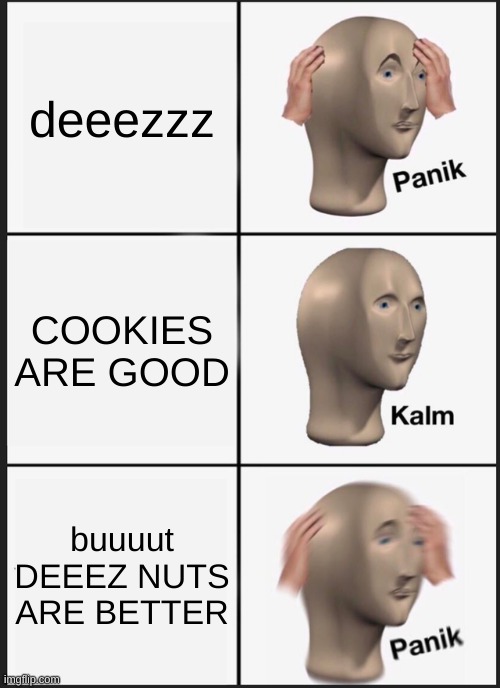 Panik Kalm Panik | deeezzz; COOKIES ARE GOOD; buuuut DEEEZ NUTS ARE BETTER | image tagged in memes,panik kalm panik | made w/ Imgflip meme maker