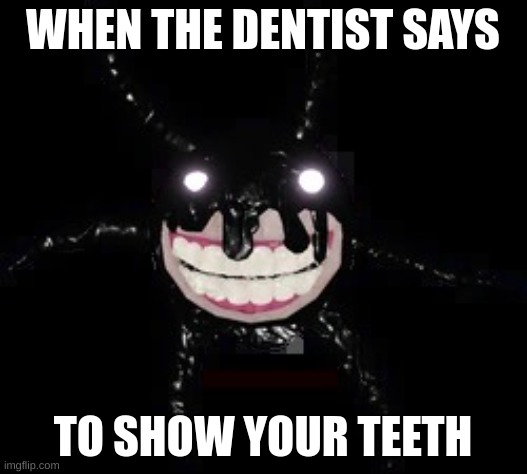 When the dentist | WHEN THE DENTIST SAYS; TO SHOW YOUR TEETH | image tagged in when the dentist | made w/ Imgflip meme maker