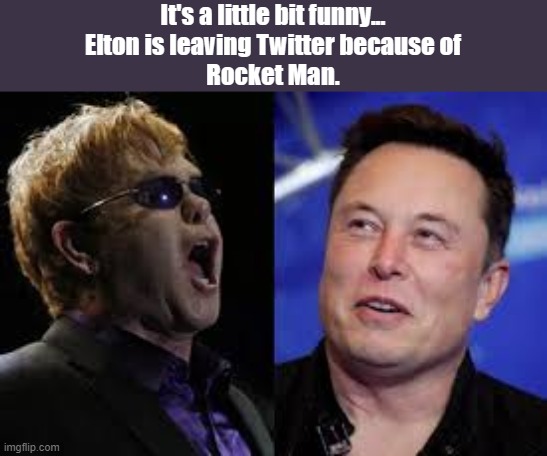 Funnies | It's a little bit funny...
Elton is leaving Twitter because of
Rocket Man. | image tagged in funny memes | made w/ Imgflip meme maker