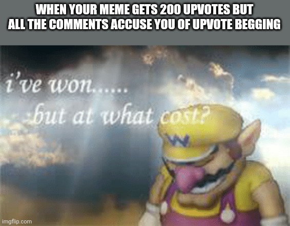 Meme #261 | WHEN YOUR MEME GETS 200 UPVOTES BUT ALL THE COMMENTS ACCUSE YOU OF UPVOTE BEGGING | image tagged in i've won but at what cost,warrior,mario,memes,imgflip,upvotes | made w/ Imgflip meme maker