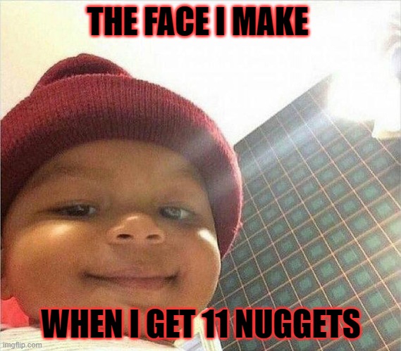 oh yah | THE FACE I MAKE; WHEN I GET 11 NUGGETS | made w/ Imgflip meme maker