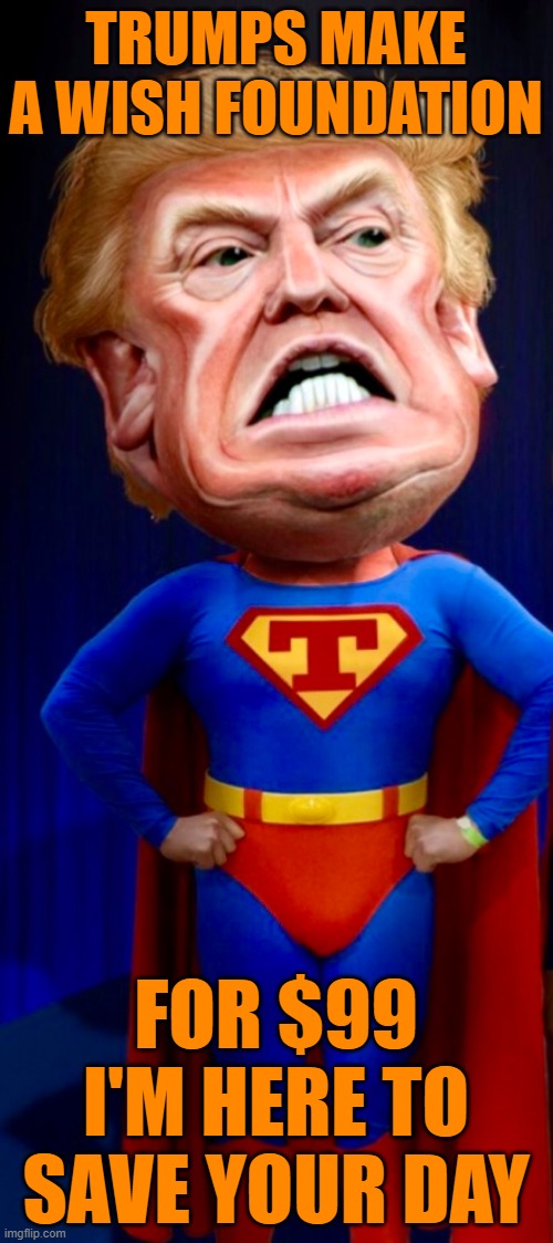 Captain Trumps | TRUMPS MAKE A WISH FOUNDATION FOR $99 I'M HERE TO SAVE YOUR DAY | image tagged in captain trumps | made w/ Imgflip meme maker