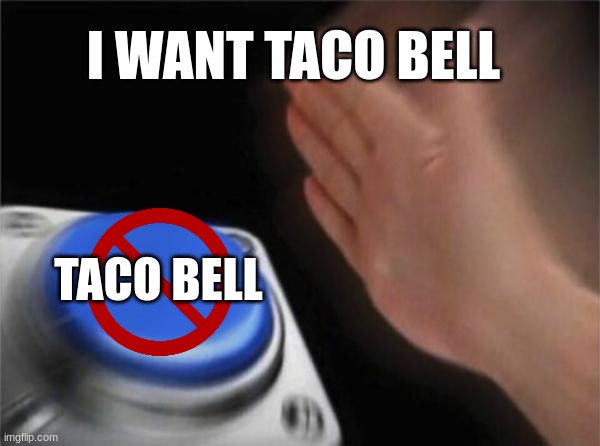 Blank Nut Button Meme | I WANT TACO BELL; TACO BELL | image tagged in memes,blank nut button | made w/ Imgflip meme maker