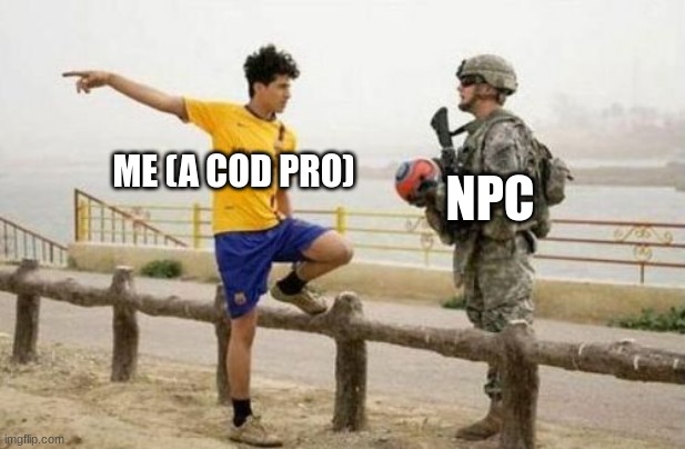 screw npc's im a pro | NPC; ME (A COD PRO) | image tagged in memes,fifa e call of duty | made w/ Imgflip meme maker