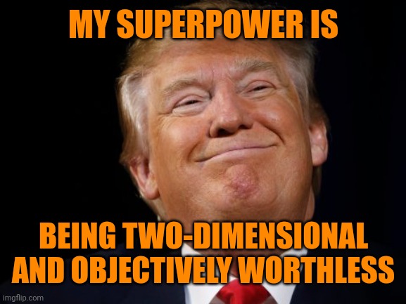 Smug Trump | MY SUPERPOWER IS BEING TWO-DIMENSIONAL AND OBJECTIVELY WORTHLESS | image tagged in smug trump | made w/ Imgflip meme maker
