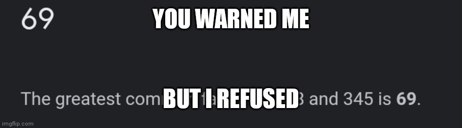 YOU WARNED ME BUT I REFUSED | made w/ Imgflip meme maker