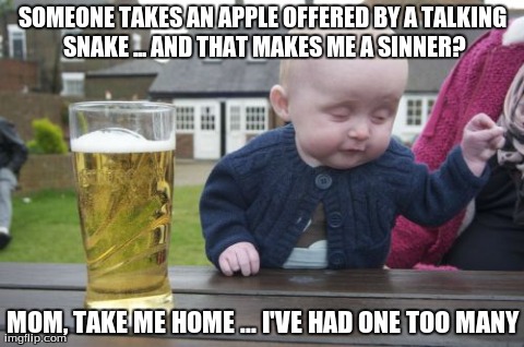 Drunk Baby | SOMEONE TAKES AN APPLE OFFERED BY A TALKING SNAKE ... AND THAT MAKES ME A SINNER? MOM, TAKE ME HOME ... I'VE HAD ONE TOO MANY | image tagged in memes,drunk baby | made w/ Imgflip meme maker
