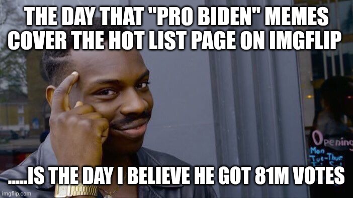 Can't even male the imgflip hot list | THE DAY THAT "PRO BIDEN" MEMES COVER THE HOT LIST PAGE ON IMGFLIP; .....IS THE DAY I BELIEVE HE GOT 81M VOTES | image tagged in memes,roll safe think about it | made w/ Imgflip meme maker