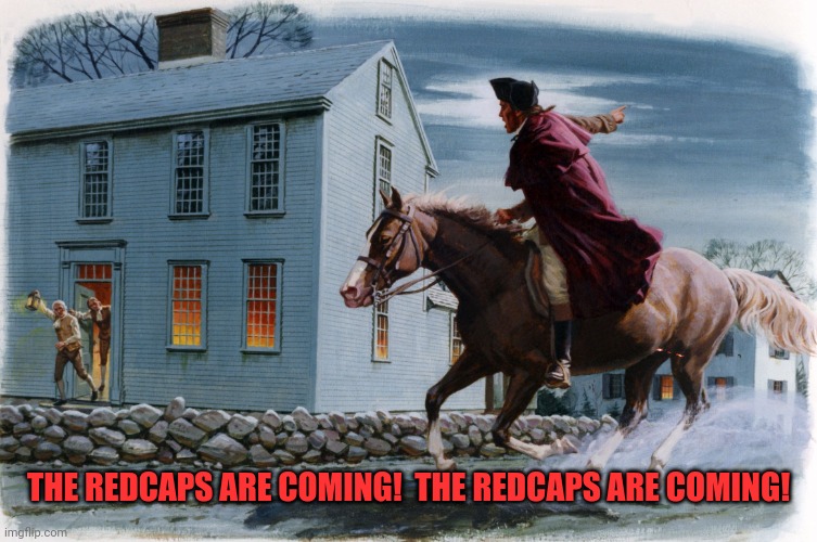 Paul Revere 3 | THE REDCAPS ARE COMING!  THE REDCAPS ARE COMING! | image tagged in paul revere 3 | made w/ Imgflip meme maker