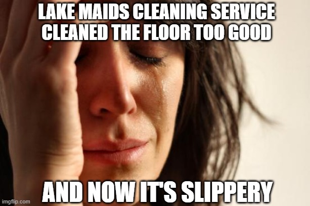 First World Problems | LAKE MAIDS CLEANING SERVICE CLEANED THE FLOOR TOO GOOD; AND NOW IT'S SLIPPERY | image tagged in memes,first world problems | made w/ Imgflip meme maker