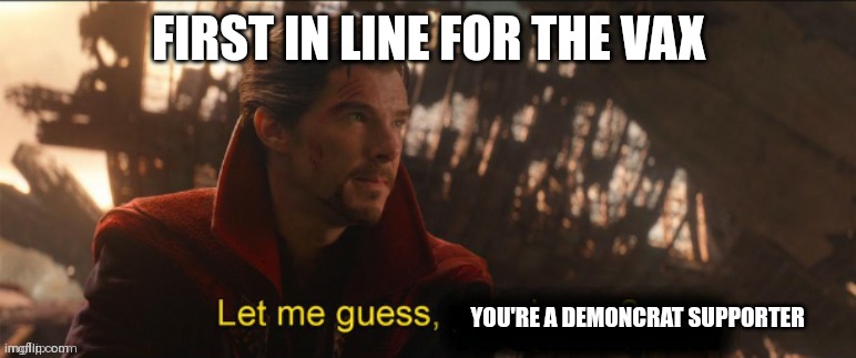They got your names... | FIRST IN LINE FOR THE VAX; YOU'RE A DEMONCRAT SUPPORTER | image tagged in dr strange let me guess 2 | made w/ Imgflip meme maker
