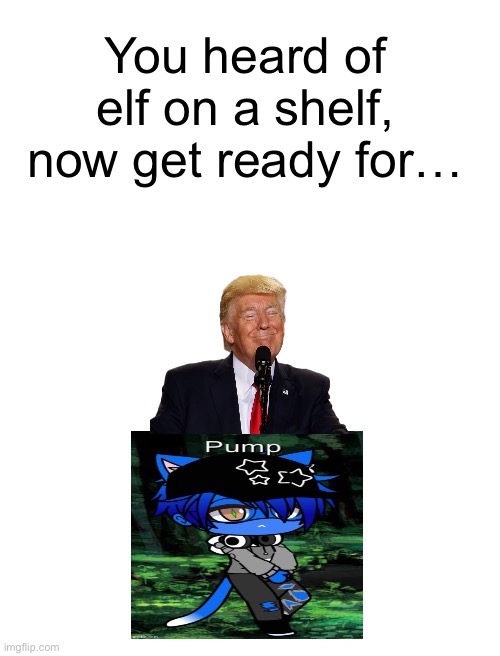 You heard of elf on a shelf, now get ready for… | image tagged in trump on a pump | made w/ Imgflip meme maker