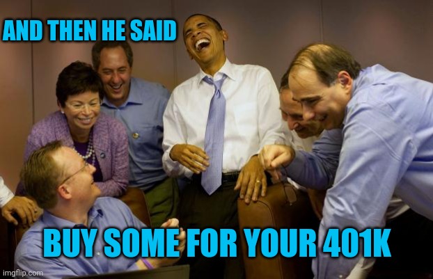 And then I said Obama Meme | AND THEN HE SAID BUY SOME FOR YOUR 401K | image tagged in memes,and then i said obama | made w/ Imgflip meme maker