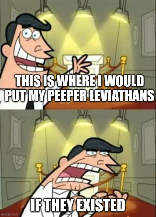 This Is Where I'd Put My Trophy If I Had One | THIS IS WHERE I WOULD PUT MY PEEPER LEVIATHANS; IF THEY EXISTED | image tagged in memes,this is where i'd put my trophy if i had one | made w/ Imgflip meme maker