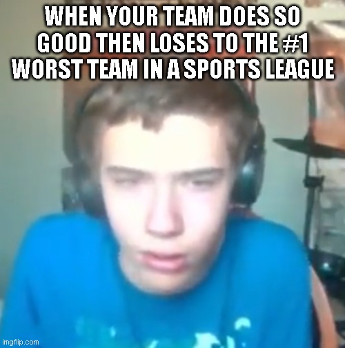 Disappointed Oh Yeah Sure | WHEN YOUR TEAM DOES SO GOOD THEN LOSES TO THE #1 WORST TEAM IN A SPORTS LEAGUE | image tagged in disappointed oh yeah sure | made w/ Imgflip meme maker