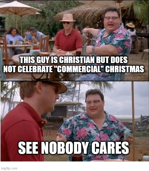 See nobody cares | THIS GUY IS CHRISTIAN BUT DOES NOT CELEBRATE "COMMERCIAL" CHRISTMAS; SEE NOBODY CARES | image tagged in memes,see nobody cares,dank,christian,r/dankchristianmemes | made w/ Imgflip meme maker