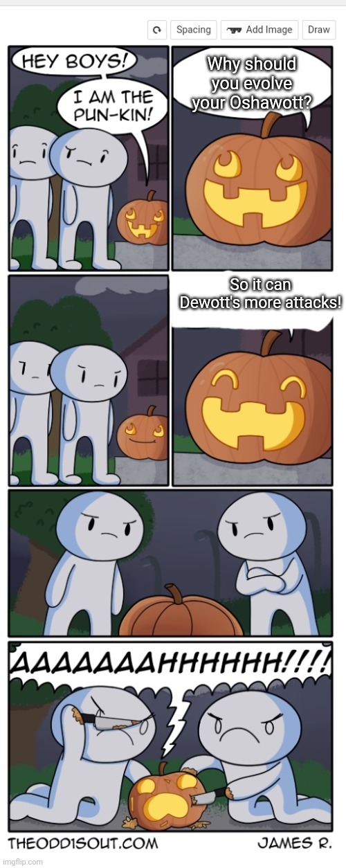 Meme #266 | Why should you evolve your Oshawott? So it can Dewott's more attacks! | image tagged in pun-kin,comics,theodd1sout,puns,halloween,pumpkin | made w/ Imgflip meme maker