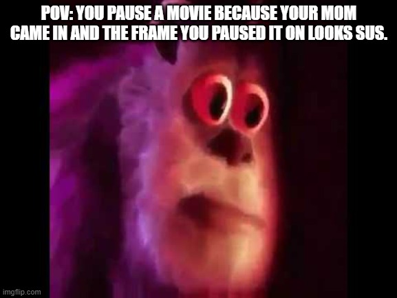 Bad timing | POV: YOU PAUSE A MOVIE BECAUSE YOUR MOM CAME IN AND THE FRAME YOU PAUSED IT ON LOOKS SUS. | image tagged in sully groan | made w/ Imgflip meme maker