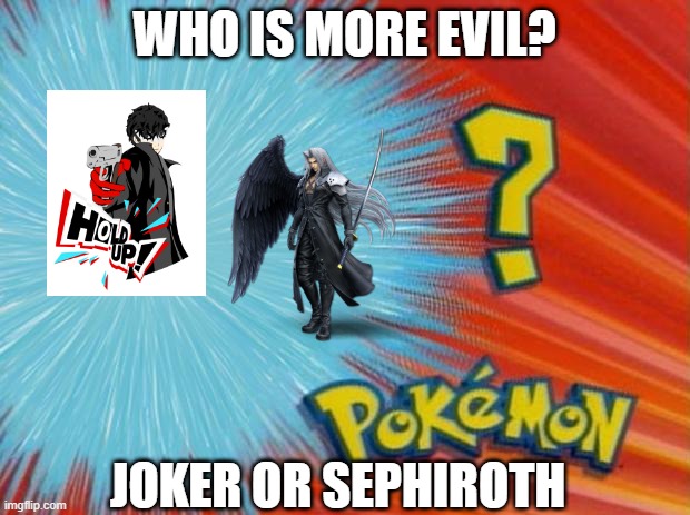 who's more evil ? | WHO IS MORE EVIL? JOKER OR SEPHIROTH | image tagged in who is that pokemon,joker,sephiroth,smashmemes | made w/ Imgflip meme maker