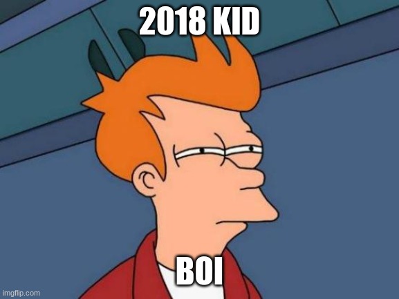 2018 KID BOI | image tagged in memes,futurama fry | made w/ Imgflip meme maker