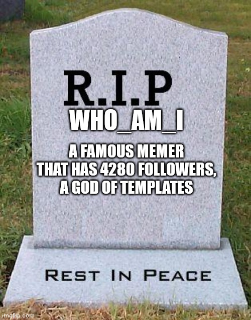 Goodbye... Who_am_i... we will miss u... | WHO_AM_I; A FAMOUS MEMER THAT HAS 4280 FOLLOWERS, A GOD OF TEMPLATES | image tagged in memes,sad,who_am_i | made w/ Imgflip meme maker