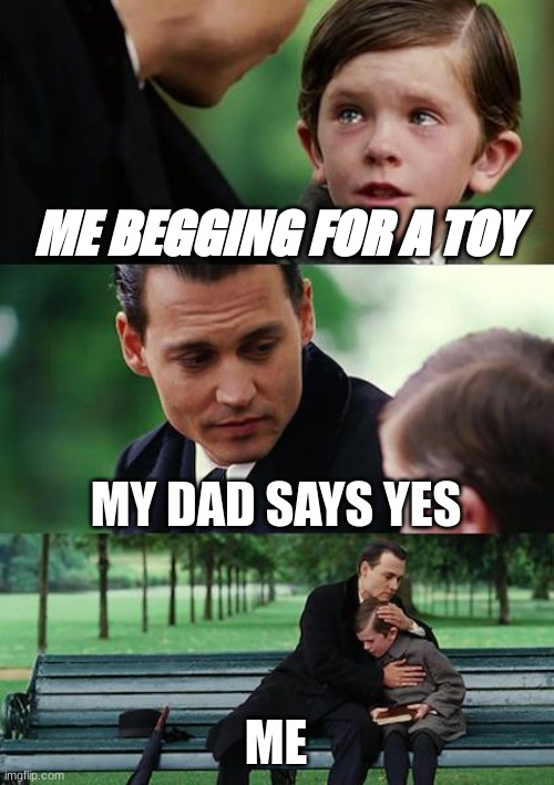 Finding Neverland | ME BEGGING FOR A TOY; MY DAD SAYS YES; ME | image tagged in memes,finding neverland | made w/ Imgflip meme maker