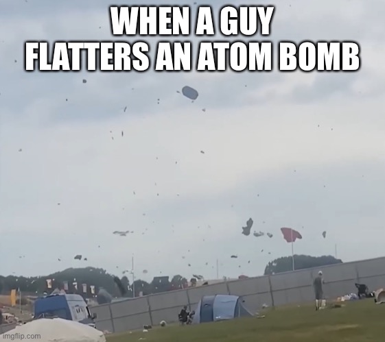 When a guy flatters an atom bomb | WHEN A GUY FLATTERS AN ATOM BOMB | image tagged in school,memes | made w/ Imgflip meme maker